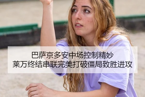 巴萨京多安中场控制精妙 莱万终结串联完美打破僵局致胜进攻