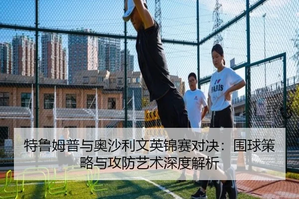 特鲁姆普与奥沙利文英锦赛对决：围球策略与攻防艺术深度解析