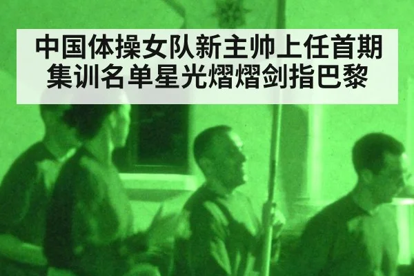 中国体操女队新主帅上任首期集训名单星光熠熠剑指巴黎