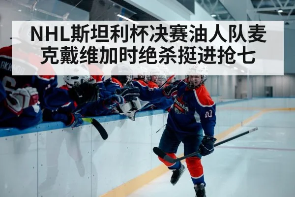 NHL斯坦利杯决赛油人队麦克戴维加时绝杀挺进抢七