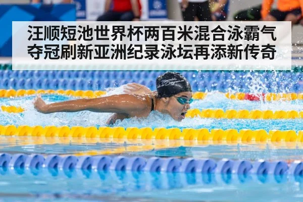 汪顺短池世界杯两百米混合泳霸气夺冠刷新亚洲纪录泳坛再添新传奇